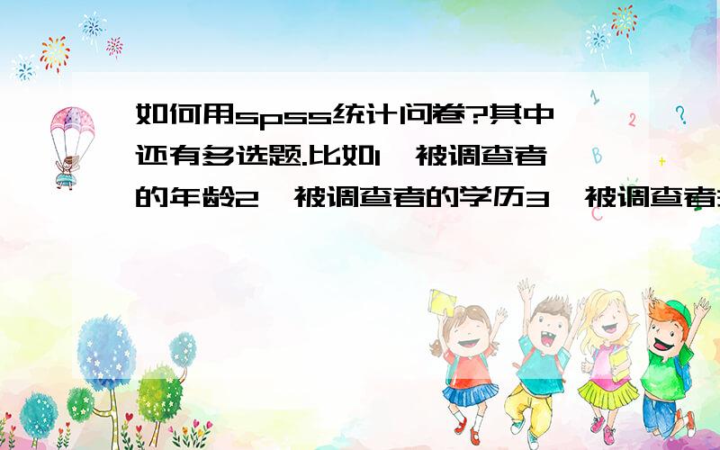 如何用spss统计问卷?其中还有多选题.比如1、被调查者的年龄2、被调查者的学历3、被调查者关于某一主题的各种问题的回答那么,我想要以年龄为基准比较以下各题答案,此外,以学历为基准,将