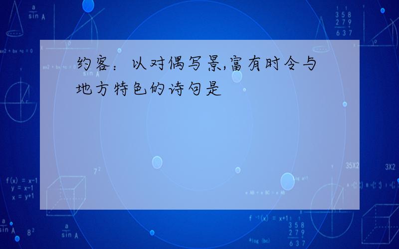 约客：以对偶写景,富有时令与地方特色的诗句是