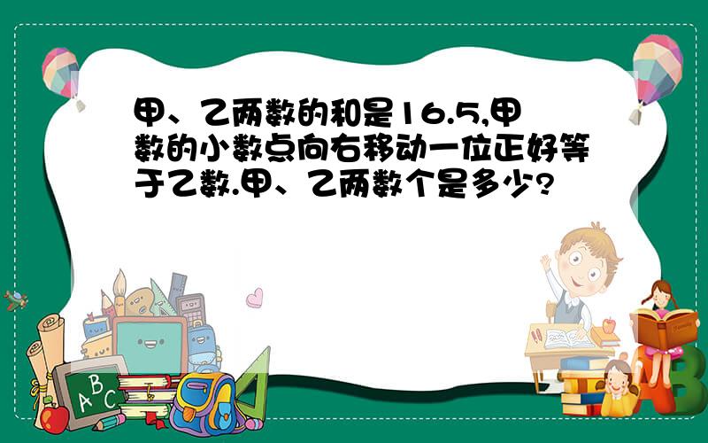 甲、乙两数的和是16.5,甲数的小数点向右移动一位正好等于乙数.甲、乙两数个是多少?