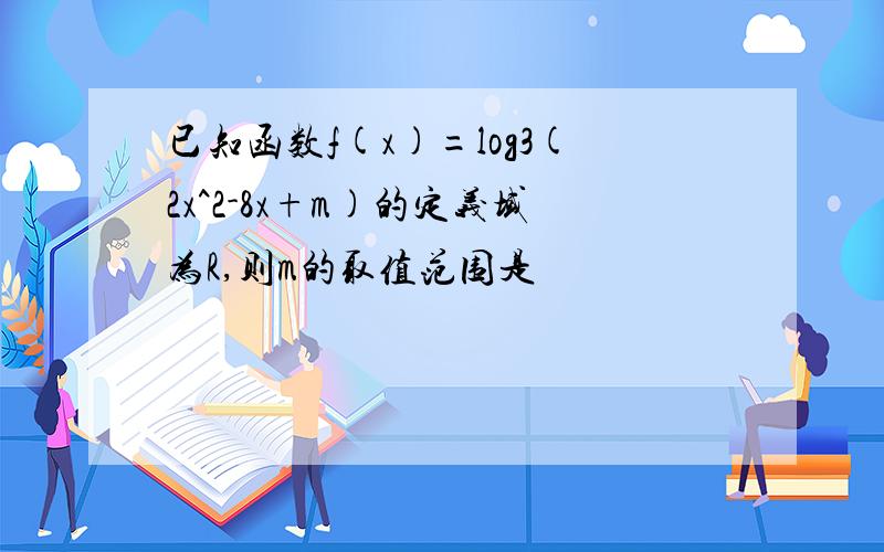 已知函数f(x)=log3(2x^2-8x+m)的定义域为R,则m的取值范围是