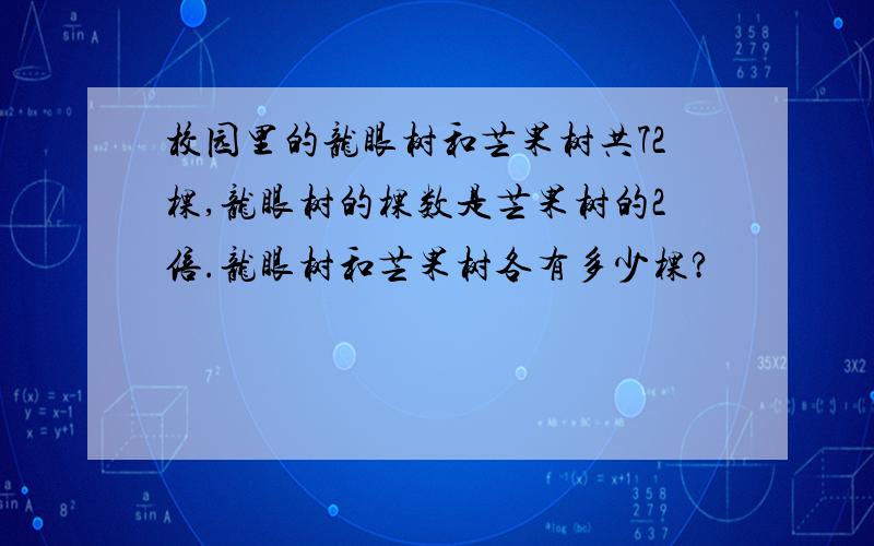 校园里的龙眼树和芒果树共72棵,龙眼树的棵数是芒果树的2倍.龙眼树和芒果树各有多少棵?