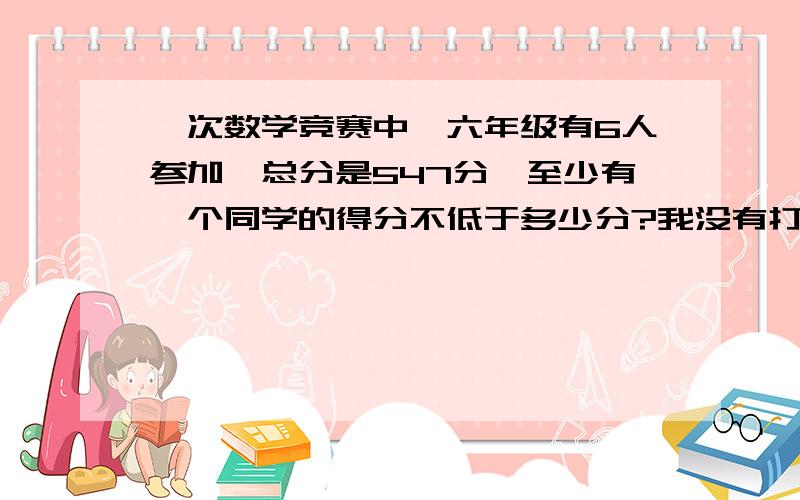 一次数学竞赛中,六年级有6人参加,总分是547分,至少有一个同学的得分不低于多少分?我没有打错