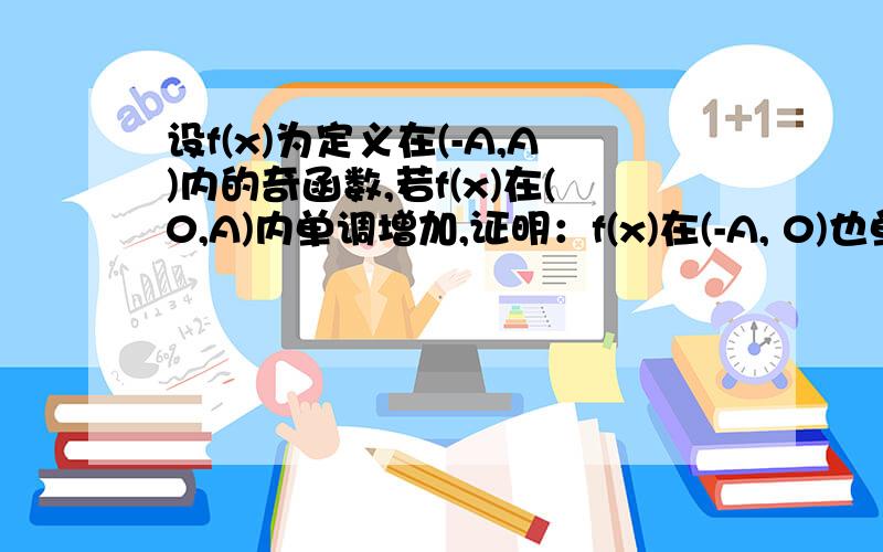 设f(x)为定义在(-A,A)内的奇函数,若f(x)在(0,A)内单调增加,证明：f(x)在(-A, 0)也单调增加