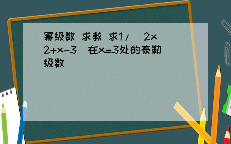 幂级数 求教 求1/(2x^2+x-3)在x=3处的泰勒级数