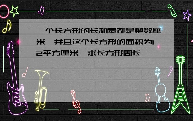 一个长方形的长和宽都是整数厘米,并且这个长方形的面积为12平方厘米,求长方形周长