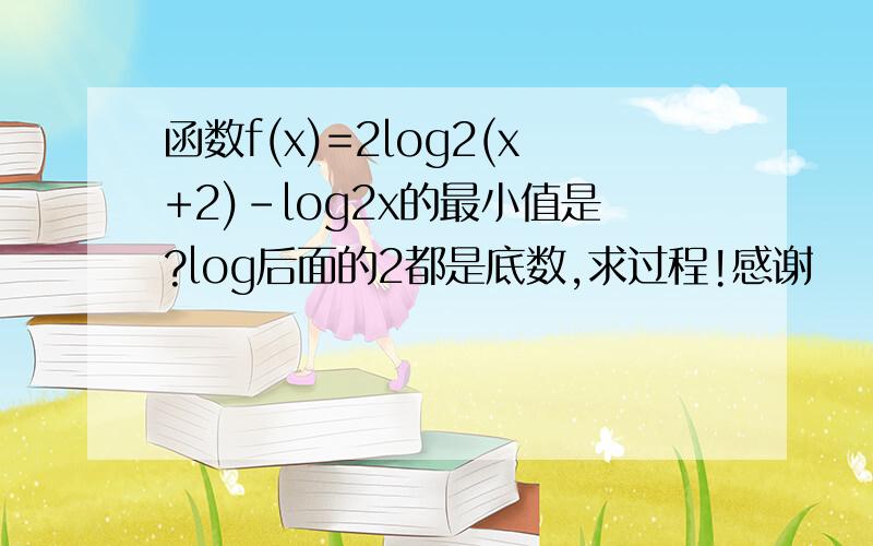 函数f(x)=2log2(x+2)-log2x的最小值是?log后面的2都是底数,求过程!感谢