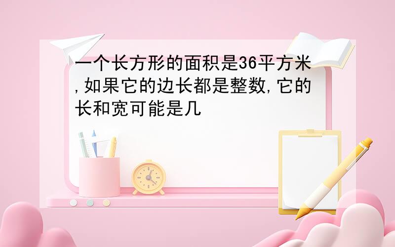 一个长方形的面积是36平方米,如果它的边长都是整数,它的长和宽可能是几