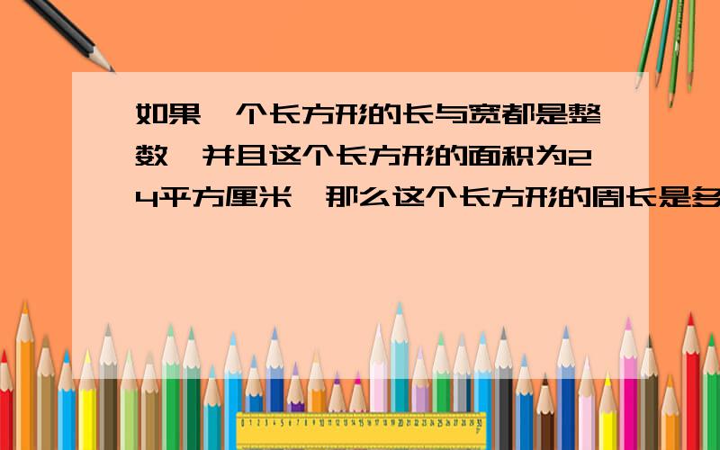 如果一个长方形的长与宽都是整数,并且这个长方形的面积为24平方厘米,那么这个长方形的周长是多少?