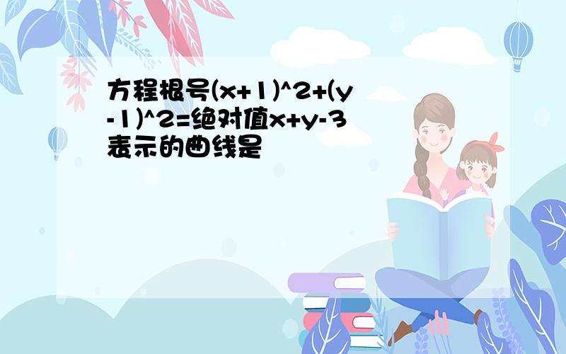 方程根号(x+1)^2+(y-1)^2=绝对值x+y-3表示的曲线是