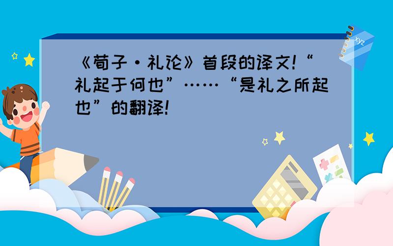 《荀子·礼论》首段的译文!“礼起于何也”……“是礼之所起也”的翻译!