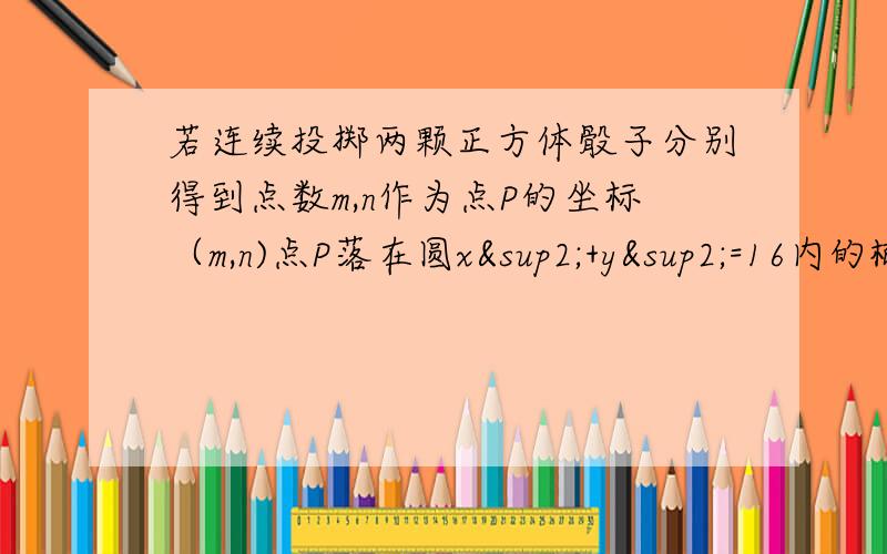 若连续投掷两颗正方体骰子分别得到点数m,n作为点P的坐标（m,n)点P落在圆x²+y²=16内的概率为