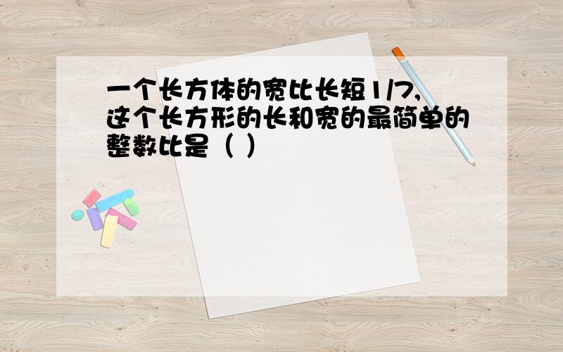 一个长方体的宽比长短1/7,这个长方形的长和宽的最简单的整数比是（ ）