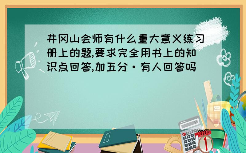 井冈山会师有什么重大意义练习册上的题,要求完全用书上的知识点回答,加五分·有人回答吗