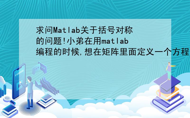 求问Matlab关于括号对称的问题!小弟在用matlab编程的时候,想在矩阵里面定义一个方程的运算,f=@(x) 1/sqrt(1-(sin(alpha/2))^2*(sin(x.))^2)；但是系统总是显示：错误:圆括号或方括号不对称或异常.请问