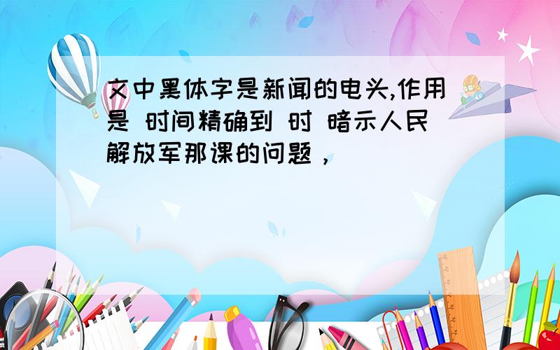 文中黑体字是新闻的电头,作用是 时间精确到 时 暗示人民解放军那课的问题，