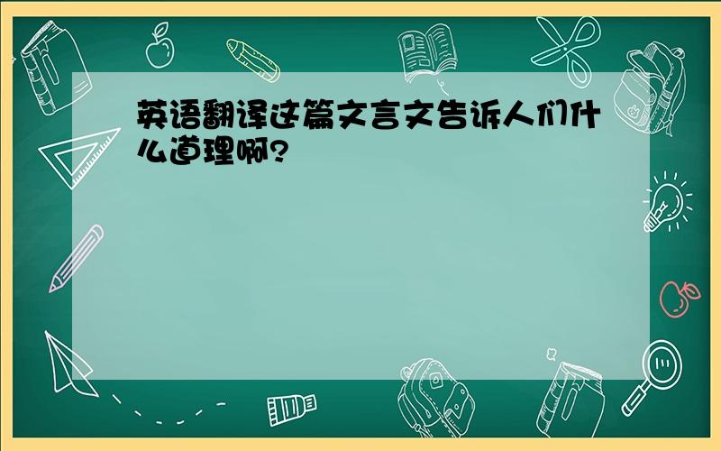 英语翻译这篇文言文告诉人们什么道理啊?