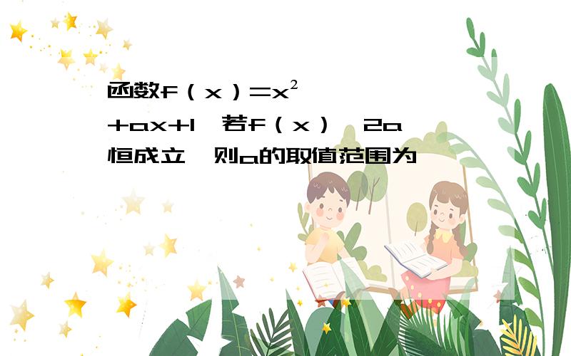 函数f（x）=x²+ax+1,若f（x）≥2a恒成立,则a的取值范围为