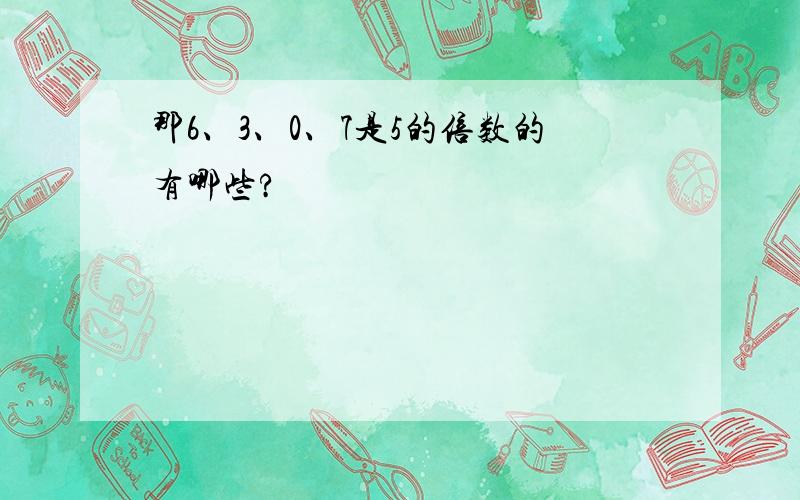 那6、3、0、7是5的倍数的有哪些?