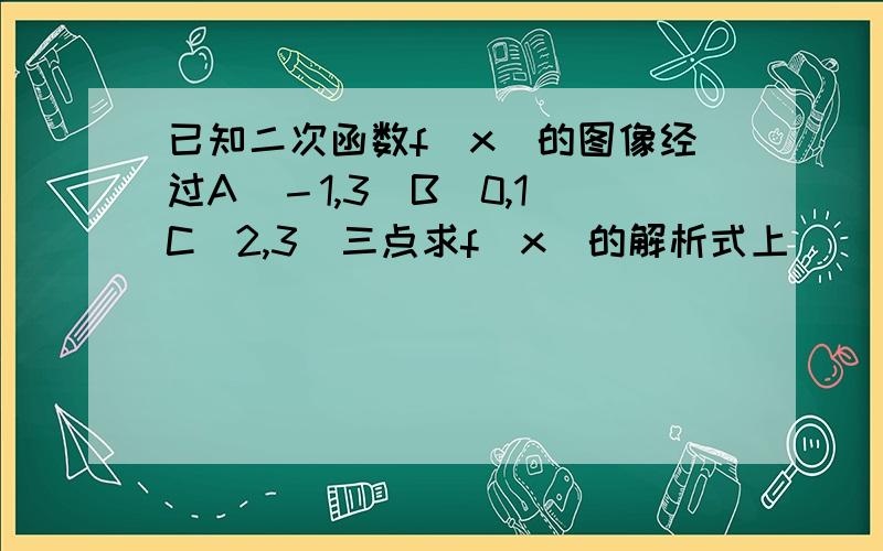 已知二次函数f（x）的图像经过A（－1,3）B（0,1）C（2,3）三点求f（x）的解析式上