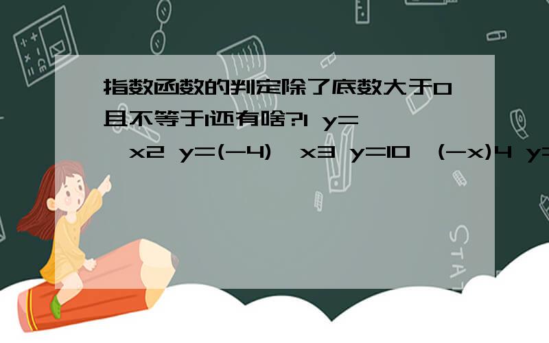 指数函数的判定除了底数大于0且不等于1还有啥?1 y=兀^x2 y=(-4)^x3 y=10^(-x)4 y=x^x5 y=2^x^2哪些是哪些不是?刚学 很生疏 请细讲