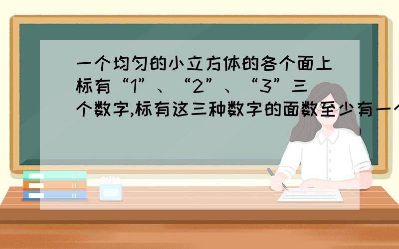 一个均匀的小立方体的各个面上标有“1”、“2”、“3”三个数字,标有这三种数字的面数至少有一个,而且互不相等,甲掷这个小立方体,朝上的数字为奇数则获胜,乙掷这个小立方体,朝上的数