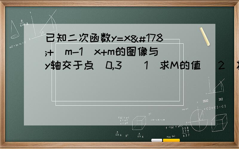 已知二次函数y=x²+（m-1）x+m的图像与y轴交于点（0,3）（1）求M的值 （2）将函数图象沿x轴向右平移两个单位,再沿y轴向下平移1个单位,写出对应函数关系式