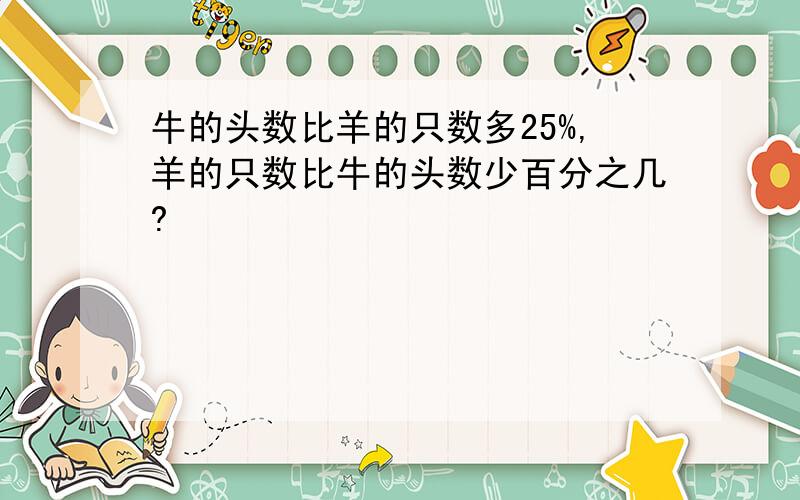 牛的头数比羊的只数多25%,羊的只数比牛的头数少百分之几?