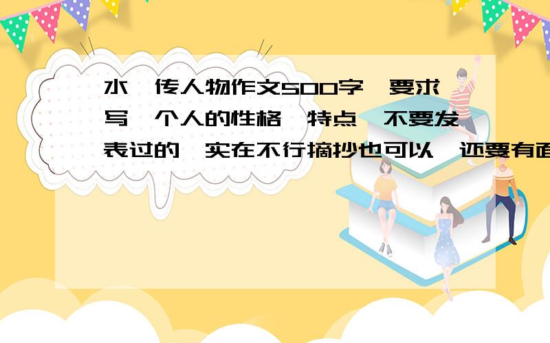 水浒传人物作文500字,要求写一个人的性格,特点,不要发表过的,实在不行摘抄也可以,还要有面貌描写,不要给我说XX书上有,急不要太深奥，开头要好，好的我再加分