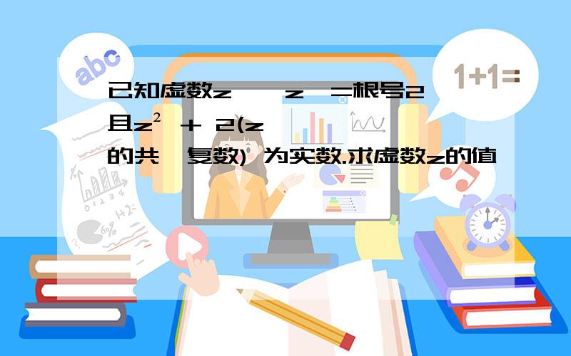 已知虚数z,丨z丨=根号2,且z² + 2(z的共轭复数) 为实数.求虚数z的值