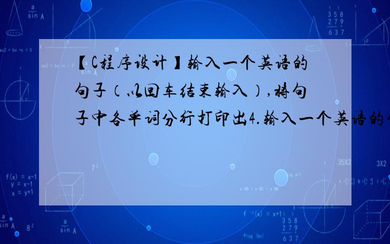 【C程序设计】输入一个英语的句子（以回车结束输入）,将句子中各单词分行打印出4.输入一个英语的句子（以回车结束输入）,将句子中各单词分行打印出来,一行打印一个单词.单词之间只以