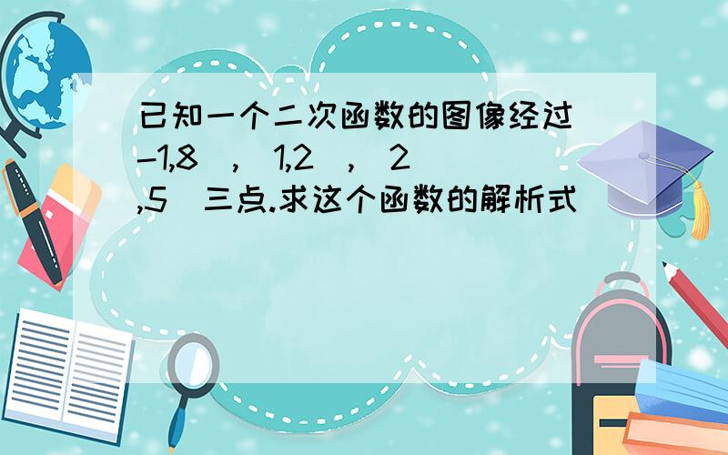 已知一个二次函数的图像经过(-1,8),(1,2),(2,5)三点.求这个函数的解析式