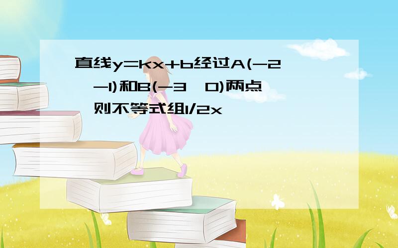 直线y=kx+b经过A(-2,-1)和B(-3,0)两点,则不等式组1/2x