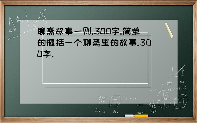 聊斋故事一则.300字.简单的概括一个聊斋里的故事.300字.