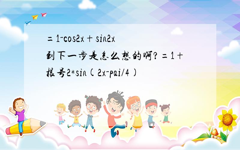 =1-cos2x+sin2x到下一步是怎么想的啊?=1+根号2*sin(2x-pai/4)