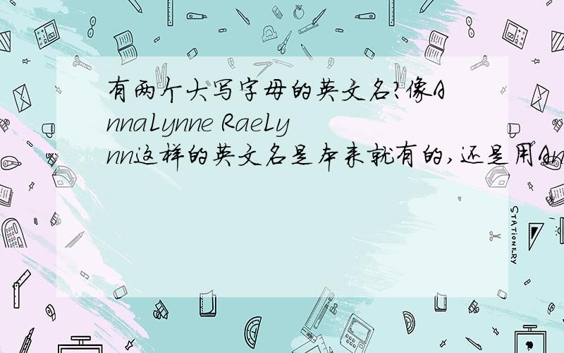 有两个大写字母的英文名?像AnnaLynne RaeLynn这样的英文名是本来就有的,还是用Anna和Lynne两个组合起来的,为什么会有两个大写呢?还有像Mary-Kate这样的英文名又是怎么回事?为什么什么中间会加-