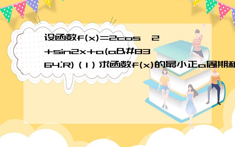 设函数f(x)=2cos^2+sin2x+a(a€R)（1）求函数f(x)的最小正a周期和单调递增区间（2）当x€[0,π/4]时，f(x)的最大值是2。求a的值，并求出y=f(x)(x€R)的对称轴方程 题目错了是2cos^2x+sin2x+a