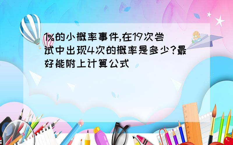 1%的小概率事件,在19次尝试中出现4次的概率是多少?最好能附上计算公式