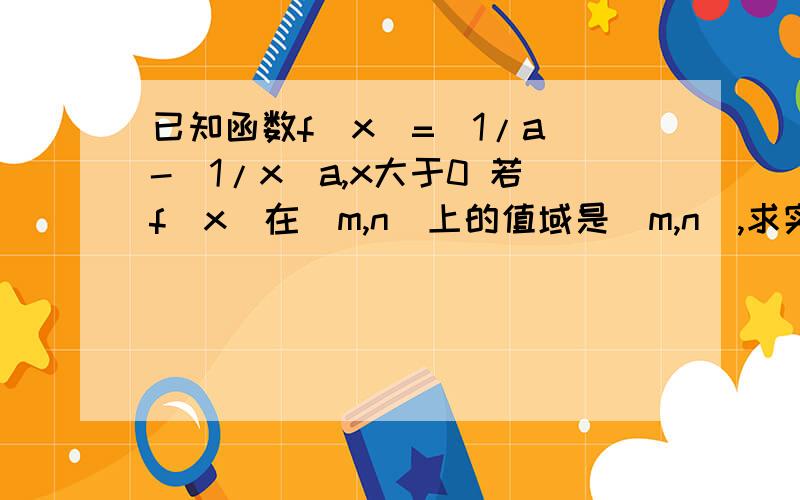 已知函数f（x）=(1/a)-(1/x)a,x大于0 若f（x）在［m,n］上的值域是［m,n］,求实数a的取值范围$(acontent)f(x)=（1／a）－（1／x）