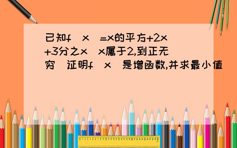 已知f(x)=x的平方+2x+3分之x(x属于2,到正无穷）证明f（x）是增函数,并求最小值