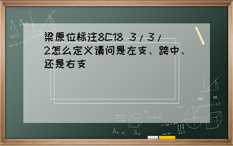 梁原位标注8C18 3/3/2怎么定义请问是左支、跨中、还是右支