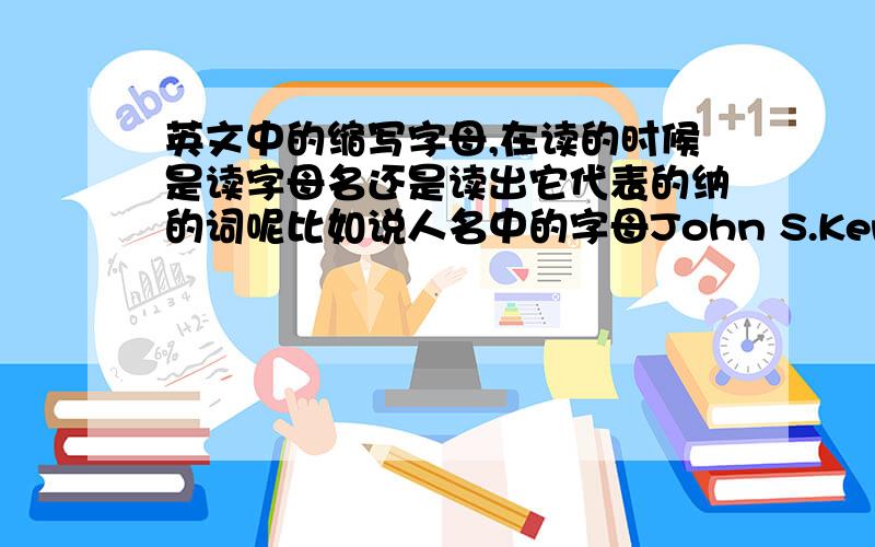 英文中的缩写字母,在读的时候是读字母名还是读出它代表的纳的词呢比如说人名中的字母John S.Kenyon ,还有PRC\esp.\etc.在读的时候怎么读呢?