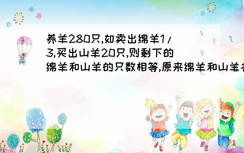 养羊280只,如卖出绵羊1/3,买出山羊20只,则剩下的绵羊和山羊的只数相等,原来绵羊和山羊各有多少只