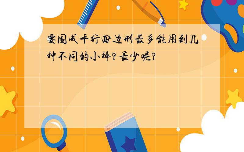 要围成平行四边形最多能用到几种不同的小棒?最少呢?