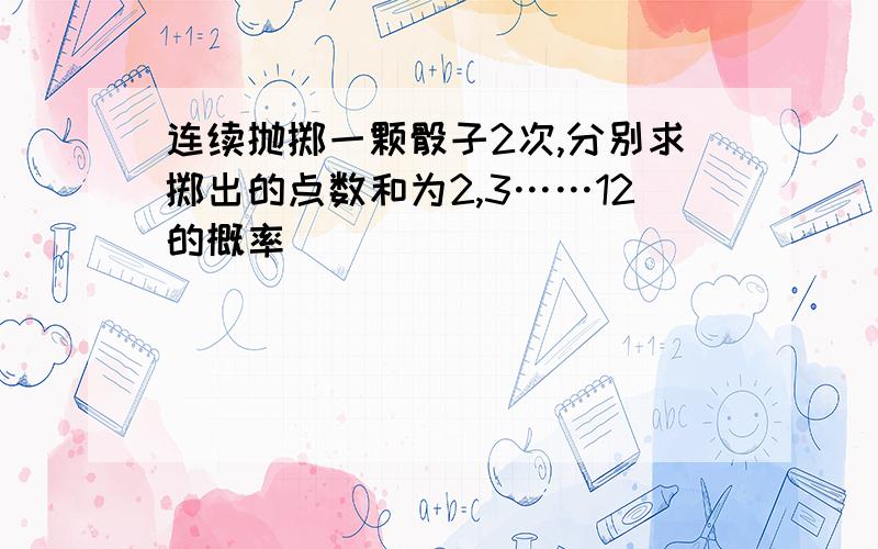 连续抛掷一颗骰子2次,分别求掷出的点数和为2,3……12的概率