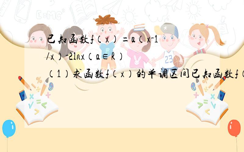 已知函数f（x）=a（x-1/x）-2lnx（a∈R） （1）求函数f（x）的单调区间已知函数f（x）=a（x-1/x）-2lnx（a∈R）（1）求函数f（x）的单调区间 （2）设函数g（x）=-a/x 若至少存在一个x0∈[1,4],使得f（