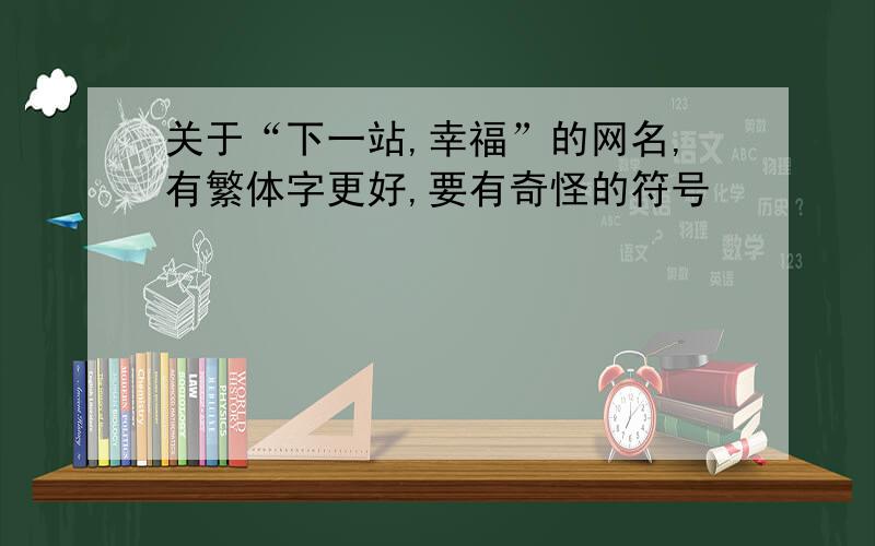 关于“下一站,幸福”的网名,有繁体字更好,要有奇怪的符号