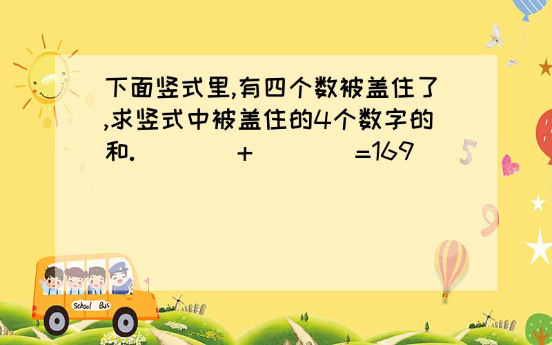 下面竖式里,有四个数被盖住了,求竖式中被盖住的4个数字的和.（）（）+（）（）=169