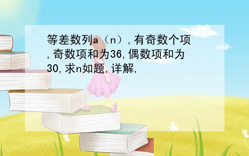 等差数列a（n）,有奇数个项,奇数项和为36,偶数项和为30,求n如题,详解,