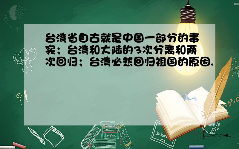 台湾省自古就是中国一部分的事实；台湾和大陆的3次分离和两次回归；台湾必然回归祖国的原因.