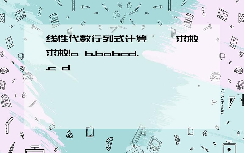 线性代数行列式计算 ……求救求救!a b.babcd.,.c d